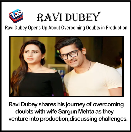 Ravi Dubey Opens Up About Overcoming Doubts in Production